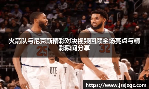 火箭队与尼克斯精彩对决视频回顾全场亮点与精彩瞬间分享